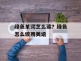 绿色单词怎么读？绿色怎么读用英语