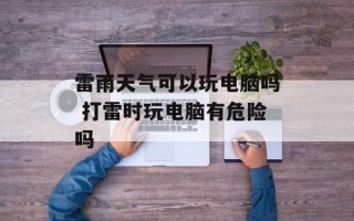 雷雨天气可以玩电脑吗 打雷时玩电脑有危险吗