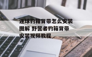 连球钓箱背带怎么安装图解 野营者钓箱背带安装视频教程