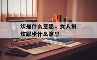 炊是什么意思，女人说炊跟坐什么意思