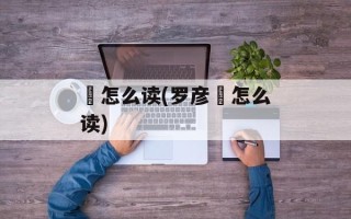 瓌怎么读(罗彦瓌怎么读)