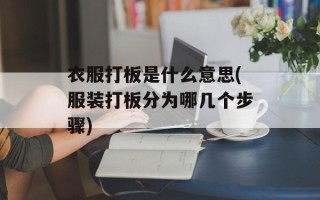 衣服打板是什么意思(服装打板分为哪几个步骤)