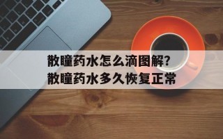散瞳药水怎么滴图解？散瞳药水多久恢复正常