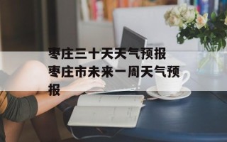 枣庄三十天天气预报 枣庄市未来一周天气预报
