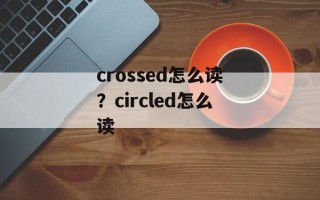 crossed怎么读？circled怎么读