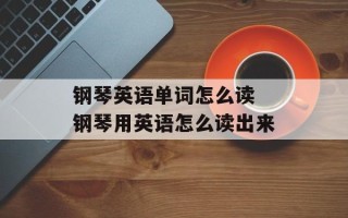 钢琴英语单词怎么读 钢琴用英语怎么读出来