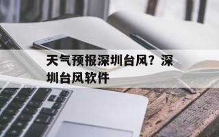 天气预报深圳台风？深圳台风软件