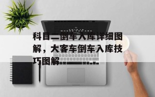 科目二倒车入库详细图解，大客车倒车入库技巧图解