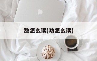 敌怎么读(劝怎么读)