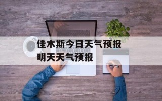 佳木斯今日天气预报 明天天气预报