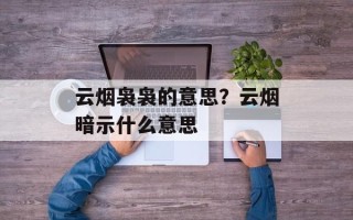 云烟袅袅的意思？云烟暗示什么意思