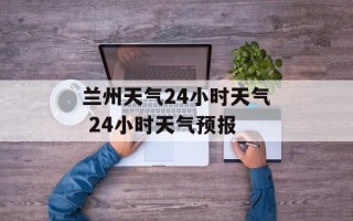 兰州天气24小时天气 24小时天气预报