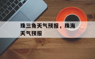 珠三角天气预报，珠海天气预报