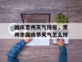 国庆常州天气预报，常州市国庆节天气怎么样