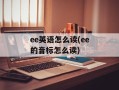 ee英语怎么读(ee的音标怎么读)