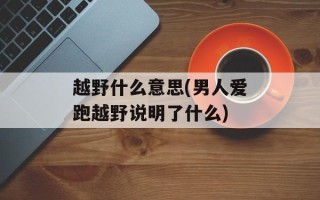 越野什么意思(男人爱跑越野说明了什么)