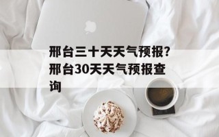 邢台三十天天气预报？邢台30天天气预报查询