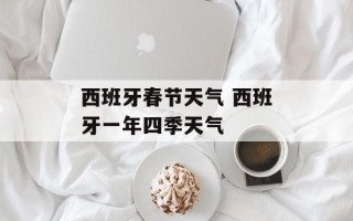 西班牙春节天气 西班牙一年四季天气