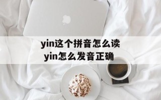 yin这个拼音怎么读 yin怎么发音正确