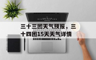三十三团天气预报，三十四团15天天气详情