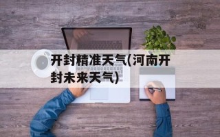 开封精准天气(河南开封未来天气)
