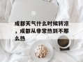 成都天气什么时候转凉，成都从非常热到不那么热