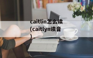 caitlin怎么读(caitlyn读音)