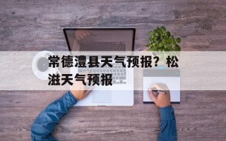 常德澧县天气预报？松滋天气预报