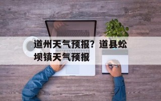 道州天气预报？道县蚣坝镇天气预报