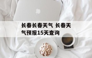 长春长春天气 长春天气预报15天查询