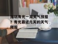 潍坊寿光一周天气预报？寿光最近几天的天气预报
