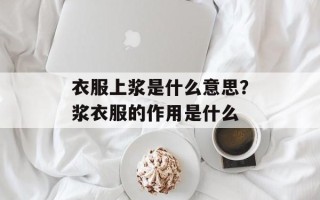 衣服上浆是什么意思？浆衣服的作用是什么