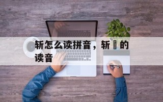 斩怎么读拼音，斩缞的读音