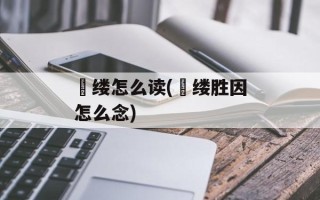 覼缕怎么读(覙缕胜因怎么念)
