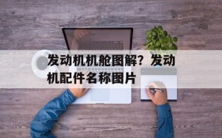 发动机机舱图解？发动机配件名称图片