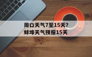 周口天气7至15天？蚌埠天气预报15天