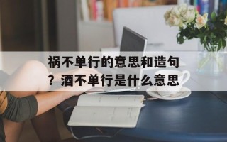 祸不单行的意思和造句？酒不单行是什么意思