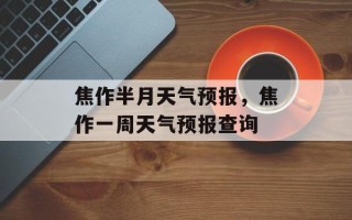 焦作半月天气预报，焦作一周天气预报查询