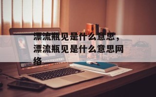漂流瓶见是什么意思，漂流瓶见是什么意思网络