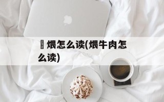 煻煨怎么读(煨牛肉怎么读)