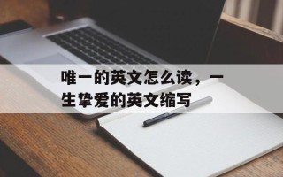 唯一的英文怎么读，一生挚爱的英文缩写