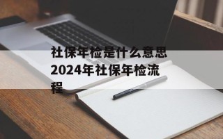 社保年检是什么意思 2024年社保年检流程