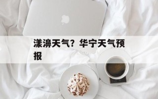 漾濞天气？华宁天气预报