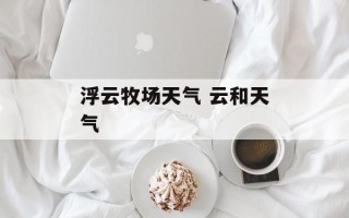 浮云牧场天气 云和天气