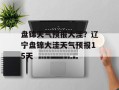 盘锦天气预报大洼？辽宁盘锦大洼天气预报15天