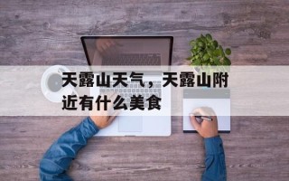 天露山天气，天露山附近有什么美食