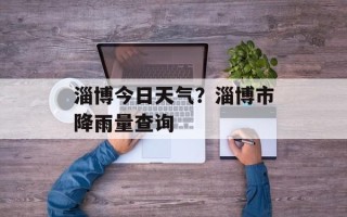 淄博今日天气？淄博市降雨量查询