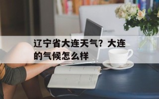 辽宁省大连天气？大连的气候怎么样