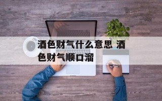 酒色财气什么意思 酒色财气顺口溜