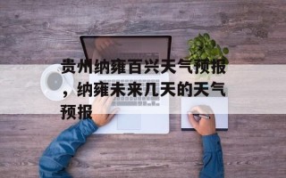 贵州纳雍百兴天气预报，纳雍未来几天的天气预报